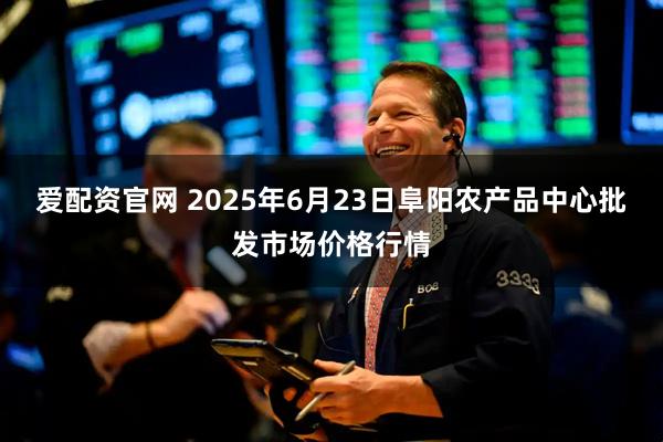 爱配资官网 2025年6月23日阜阳农产品中心批发市场价格行情