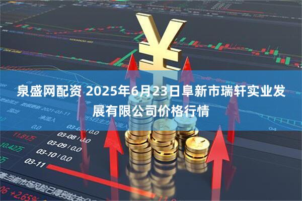泉盛网配资 2025年6月23日阜新市瑞轩实业发展有限公司价格行情