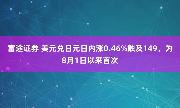 富途证券 美元兑日元日内涨0.46%触及149，为8月1日以来首次