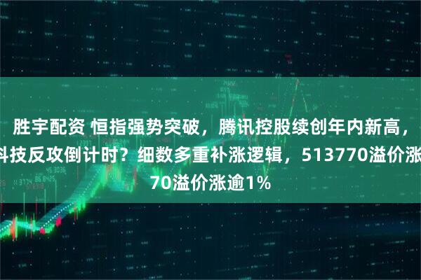 胜宇配资 恒指强势突破，腾讯控股续创年内新高，港股科技反攻倒计时？细数多重补涨逻辑，513770溢价涨逾1%