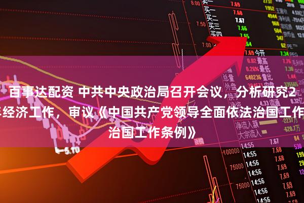 百事达配资 中共中央政治局召开会议，分析研究2026年经济工作，审议《中国共产党领导全面依法治国工作条例》
