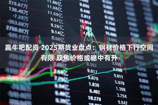 赢牛吧配资 2025期货业盘点：钢材价格下行空间有限 双焦价格或稳中有升