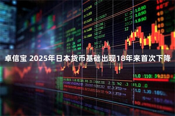 卓信宝 2025年日本货币基础出现18年来首次下降