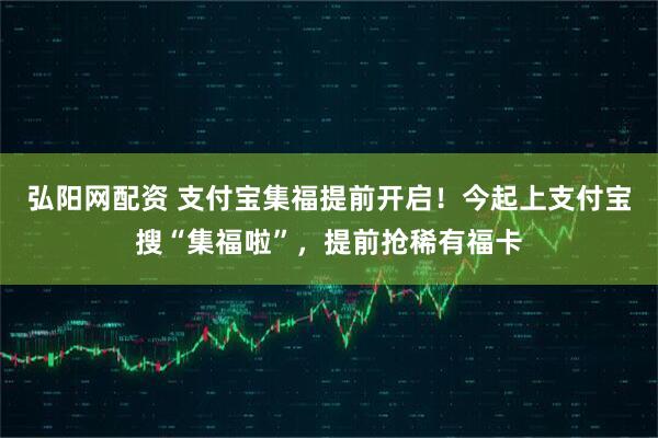 弘阳网配资 支付宝集福提前开启！今起上支付宝搜“集福啦”，提前抢稀有福卡