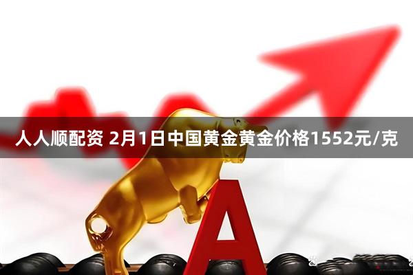 人人顺配资 2月1日中国黄金黄金价格1552元/克