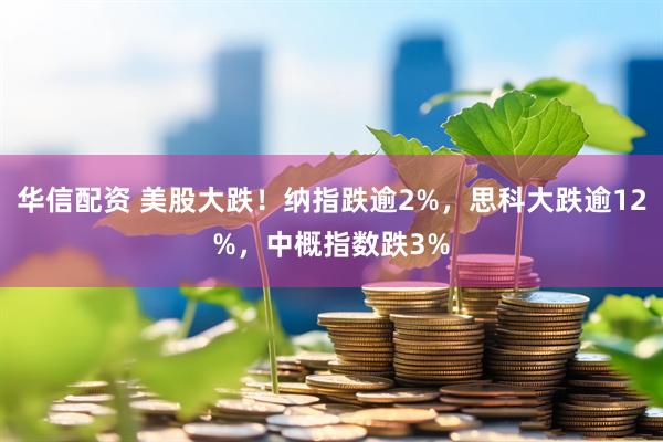 华信配资 美股大跌！纳指跌逾2%，思科大跌逾12%，中概指数跌3%