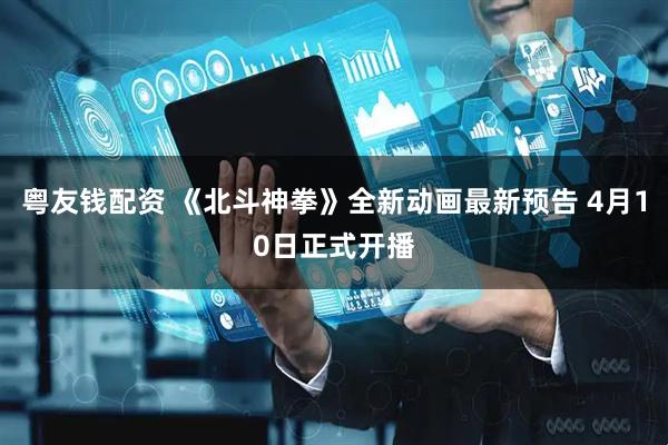 粤友钱配资 《北斗神拳》全新动画最新预告 4月10日正式开播