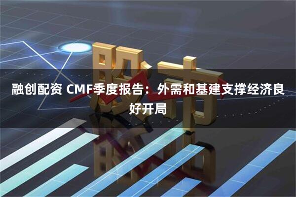 融创配资 CMF季度报告：外需和基建支撑经济良好开局